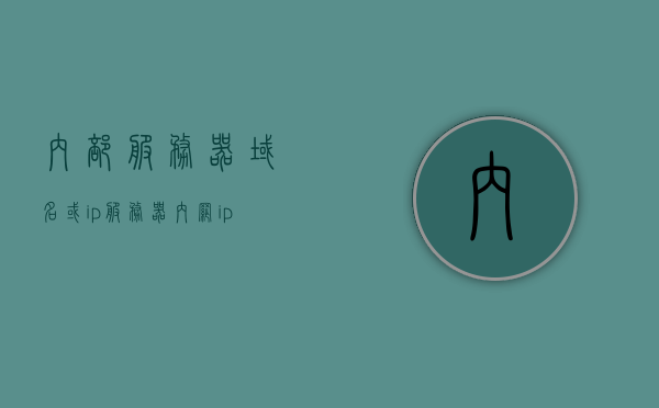 内部服务器域名或ip（服务器内网ip有什么用），内部服务器域名及IP解析，服务器内网IP的作用与重要性，内部服务器域名与IP解析，内网IP的作用与重要性解析
