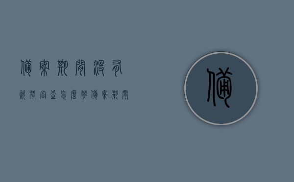 备案期间没有资格审查怎么办（备案期间没有资格审查怎么办呢），备案期间未进行资格审查的应对方法