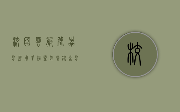 校园云服务器怎么用手机登陆（云校园怎么登录），手机登录校园云服务器操作指南，手机登录校园云服务器操作指南，校园云服务器手机版登陆教程，手机登录校园云服务器操作指南，详细教程带你轻松上手，手机登录校园云服务器操作指南，详细教程助你轻松上手使用校园云服务器手机版登陆功能，手机登录校园云服务器操作指南，详细教程助你轻松上手使用手机版登陆功能，手机登录校园云服务器操作指南，详细教程助你轻松上手使用手机版登陆功能，手机登录校园云服务器操作指南，详细教程助你轻松上手使用手机版登陆功能
