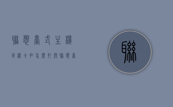 联想台式主机拆机卡扣怎么打开（联想台式主机拆机视频），联想台式主机拆机指南，卡扣打开方法及拆机视频教程，联想台式主机拆机指南，卡扣打开方法与视频教程联想台式主机拆机卡扣详解及视频教程，联想台式主机拆机卡扣打开指南，视频教程与详解标题建议，联想台式主机拆机卡扣打开方法与视频教程全攻略