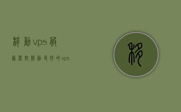 移动vps服务器（对移动友好的vps），移动友好的VPS服务器解析