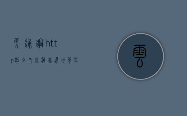 云通过http访问内网服务器的简单介绍，云访问内网服务器，HTTP连接简介