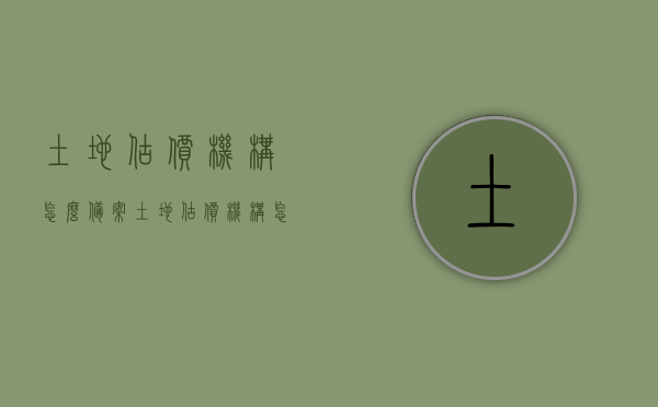 土地估价机构怎么备案（土地估价机构怎么备案的），土地估价机构备案流程详解，从备案准备到完成的步骤指南，土地估价机构备案全流程详解，从准备到完成步骤指南，土地估价机构备案全流程详解，从准备到完成步骤指南及备案准备篇，土地估价机构备案全流程详解，从准备到完成步骤指南及备案准备篇，土地估价机构备案全流程详解，从准备到完成步骤指南及备案准备篇详解，土地估价机构备案全流程详解，从准备到完成步骤指南及备案准备篇深度解析，土地估价机构备案全流程详解，从准备到完成深度解析指南