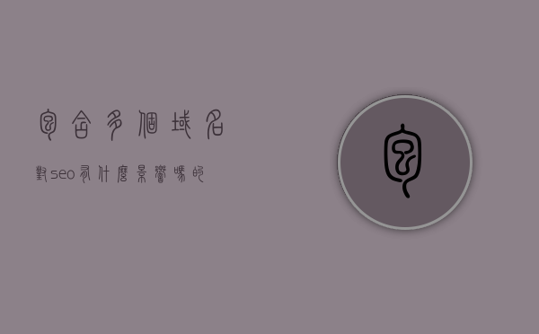包含多个域名对seo有什么影响吗的词条，多域名对SEO的影响解析与探讨，多域名对SEO的影响解析与探讨，域名数量对搜索引擎优化的影响及探讨，多域名对SEO的影响深度解析，影响、探讨与域名的数量考量