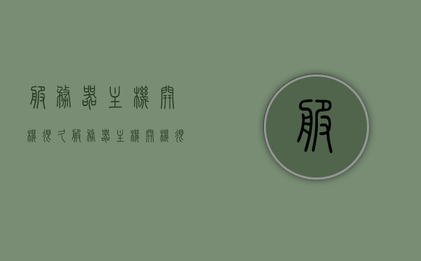 服务器主机开机很久（服务器主机开机很久才进系统），服务器启动延迟，主机开机进入系统过程耗时较长，服务器启动延迟，开机进入系统过程耗时较长解析，服务器启动延迟与开机进入系统耗时解析，原因及解决方案探讨