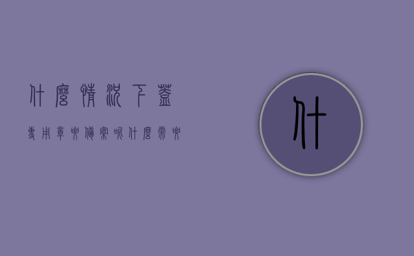 什么情况下盖专用章要备案呢（什么需要盖章），专用章的备案情况与需求，何时需盖章及备案流程解析，专用章备案规定解析，何时需备案盖章及流程详解