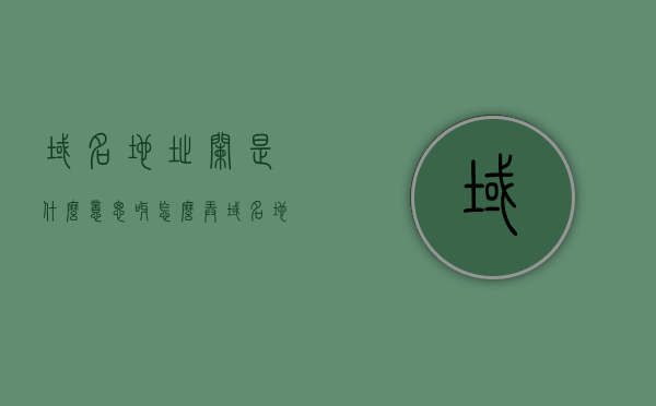 域名地址栏是什么意思呀怎么弄（域名地址栏是什么意思呀怎么弄的），域名地址栏解析及操作指南，域名地址栏解析与操作指南，如何理解与操作域名地址栏？
