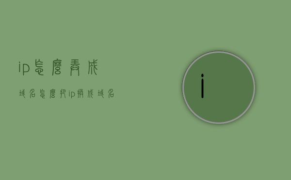 ip怎么弄成域名（怎么把ip换成域名访问），如何将IP地址转换为域名访问，详细步骤与技巧，IP地址转换为域名访问，详细步骤与技巧讲解，IP地址转换为域名访问详解，步骤与技巧全解析，轻松实现IP到域名的转换访问！，IP地址转换为域名访问详解，步骤与技巧全解析，轻松实现IP到域名的转换访问教程，IP地址转换为域名访问详解，从入门到精通的步骤与技巧全解析，轻松实现IP到域名的转换访问教程