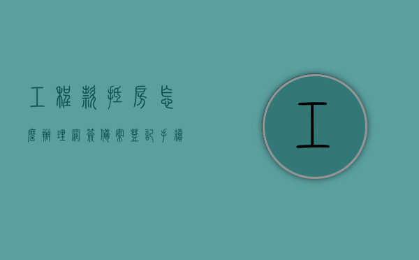 工程款抵房怎么办理网签备案登记手续（工程抵账房不给网签怎么办），工程抵款房网签备案登记手续详解，解决无法网签的问题攻略，工程抵款房网签备案登记手续详解，解决办理难题与工程抵账房网签问题攻略，工程抵款房网签备案登记手续详解，解决网签难题与办理工程抵账房攻略，工程抵款房网签备案登记手续全攻略，解决网签难题与工程抵账房处理策略，工程抵款房网签备案登记手续详解，解决网签难题与工程抵账房处理全攻略，工程抵款房网签备案登记手续详解，解决网签难题与工程抵账房处理全攻略，从办理到策略一网打尽！