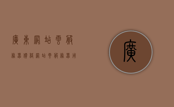 广东网站云服务器价格（网站云服务器用什么系统好），广东网站云服务器价格及系统选择指南，广东网站云服务器价格及系统选择指南，全面解析云服务器成本与最佳系统选择方案，广东网站云服务器价格及最佳系统选择指南，成本与方案全面解析，广东网站云服务器价格与最佳系统选择指南，全面解析成本与方案选择，广东网站云服务器价格与最佳系统选择全面解析指南，广东网站云服务器价格与最佳系统选择指南，全面解析成本与方案选择攻略