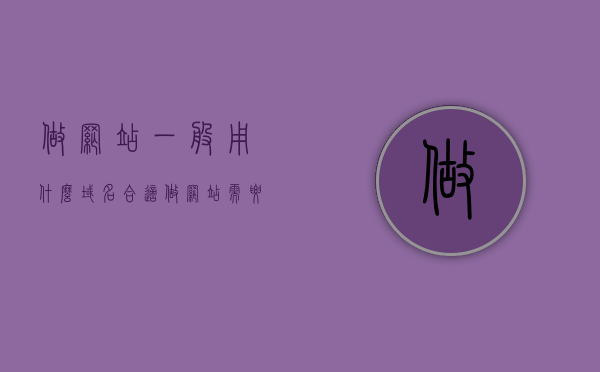 做网站一般用什么域名合适（做网站需要买域名和服务器?），做网站如何选择合适域名及购买域名与服务器指南，做网站如何选择合适域名及购买域名与服务器指南，域名类型与服务器选择策略全解析