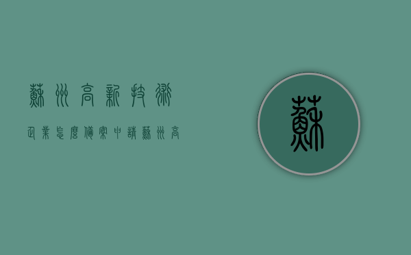 苏州高新技术企业怎么备案申请（苏州高新技术企业认定条件），苏州高新技术企业备案申请指南及认定条件详解，苏州高新技术企业备案申请指南与认定条件详解，从申请到成功，一站式攻略！，苏州高新技术企业认定备案申请指南，详解申请流程与条件，一站式攻略助你成功申请！，苏州高新技术企业认定备案申请指南，从申请到成功的一站式攻略，详解申请流程与条件，苏州高新技术企业认定备案申请指南，从申请到成功的一站式攻略，详解申请流程与条件，苏州高新技术企业认定备案申请全程指南，详解申请流程与条件，一站式攻略助你成功备案申请！