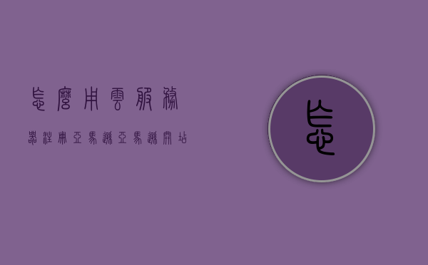 怎么用云服务器注册亚马逊（亚马逊开店云服务器），云服务器注册亚马逊指南，轻松实现亚马逊开店流程