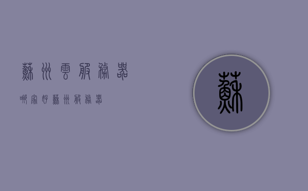 苏州云服务器哪家好（苏州 服务器），苏州云服务器优选哪家？服务器行业深度解析，苏州云服务器行业深度解析，哪家服务商更胜一筹？，苏州云服务器行业深度解析，哪家服务商更胜一筹？行业深度解析与对比。 第1张