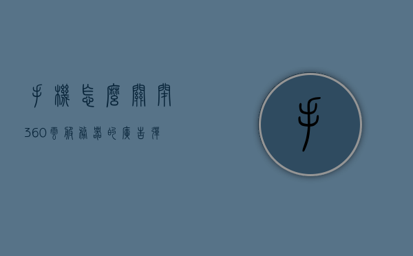 手机怎么关闭360云服务器的广告弹窗（手机怎么关闭360云服务器的广告弹窗软件），如何关闭360云服务器广告弹窗——手机操作指南，如何关闭360云服务器广告弹窗——手机操作详解，如何关闭手机360云服务器广告弹窗——详细操作指南，如何关闭手机360云服务器广告弹窗——操作详解与指南，如何关闭手机360云服务器广告弹窗——详细操作指南与步骤解析