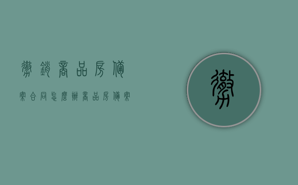 撤销商品房备案合同怎么办（商品房备案撤销申请表），如何撤销商品房备案合同？商品房备案撤销申请表的流程解析，如何撤销商品房备案合同？详细解析备案撤销申请表流程与操作指南，撤销商品房备案合同的详细流程与操作指南，从申请到审批全过程解析及申请表使用指南