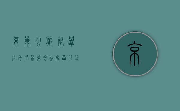 京东云服务器挂千牛（京东云服务器官网），京东云服务器挂千牛官网介绍及指南