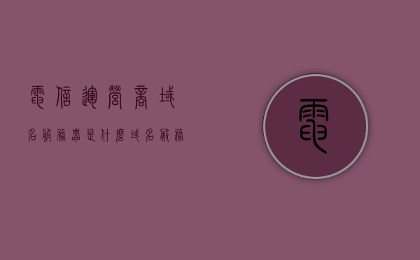 电信运营商域名服务器是什么（域名服务器是什么意思），电信运营商域名服务器解析及域名服务器概念解析