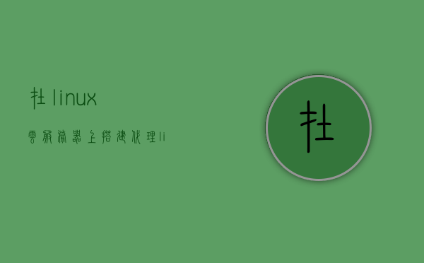在linux云服务器上搭建代理（linux 搭建代理服务器），Linux云服务器上的代理搭建指南，轻松设置代理服务器，Linux云服务器代理搭建指南，轻松设置代理服务器，Linux云服务器代理搭建指南，轻松设置代理服务器，Linux云服务器代理搭建指南，轻松设置代理服务器，Linux云服务器代理搭建指南，简易设置代理服务器，Linux云服务器代理搭建简易指南，轻松设置代理服务器，Linux云服务器代理搭建简易指南，轻松设置代理服务器 第1张