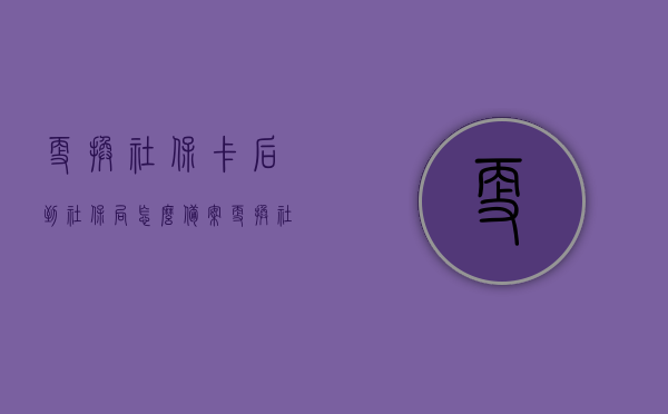 更换社保卡后到社保局怎么备案（更换社保卡注意什么），更换社保卡后的备案流程与注意事项指南，更换社保卡后的备案流程与注意事项，全面指南，全面解析，更换社保卡后的备案流程与注意事项指南，从备案到社保局备案全攻略！，全面解析，更换社保卡后的备案流程与注意事项——从备案到社保局备案全攻略指南，全面解析，更换社保卡后从备案到社保局备案的流程和注意事项指南，全面解析，更换社保卡后从备案到社保局备案的流程和注意事项指南，全面解析，更换社保卡后从备案到社保局备案的流程和注意事项指南