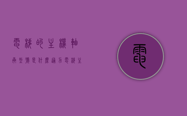 电梯的主机轴承型号是什么（通力电梯主机MX10轴承型号），关于通力电梯主机MX10轴承型号的信息解析与查询