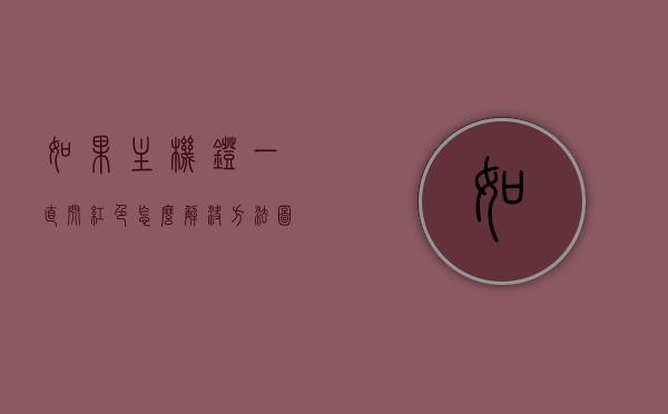 如果主机灯一直闪红色怎么解决方法图片（主机闪红灯怎么回事），主机灯闪红色解决方法详解及图片指南，主机灯闪红色解决方法详解，故障排除指南及图片参考，主机灯闪红色故障排除详解，解决方法与图片指南