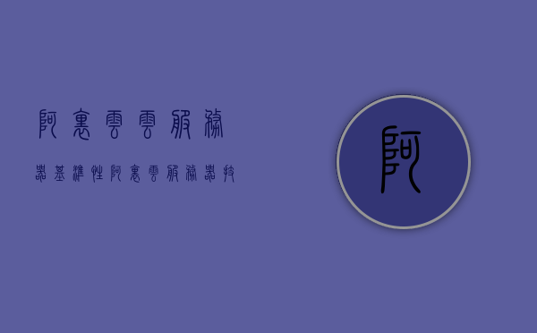 阿里云云服务器基准性（阿里云服务器技术原理），阿里云服务器技术原理概览，探究云服务器基准性能特点