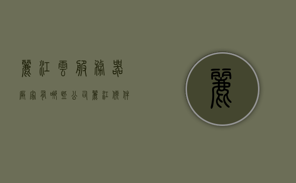 丽江云服务器厂家有哪些公司（丽江软件公司），丽江云服务器厂家及软件公司概述，丽江云服务器厂家及软件公司概览，探寻丽江云服务器和软件企业之美，丽江云服务器和软件公司探秘，一览众企业的云之美，丽江云服务器和软件公司探秘，一览众企业云技术之美，丽江云服务器和软件公司探秘，一览众企业云技术之美，丽江云服务器和软件公司探秘，一览众企业云技术之美