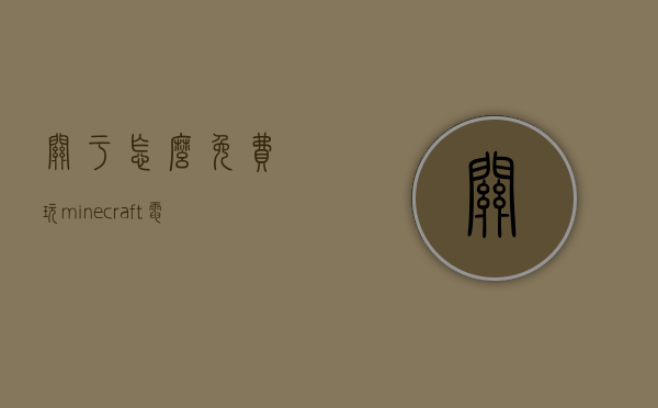 关于怎么免费玩minecraft电脑版服务器的信息，免费玩Minecraft电脑版服务器指南