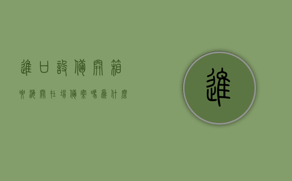 进口设备开箱要海关在场备案吗为什么（进口设备开箱检查内容），进口设备开箱检查详解，是否需要海关在场备案及检查内容全解析