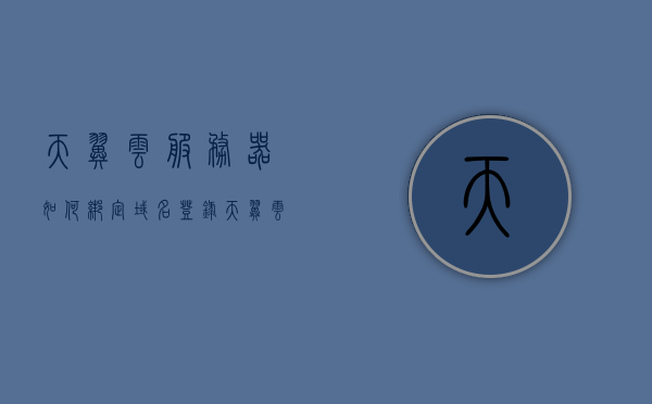 天翼云服务器如何绑定域名登录（天翼云怎么搭建ip），天翼云服务器域名绑定与登录指南，域名登录设置及IP搭建教程，天翼云服务器域名绑定与登录指南，从域名登录设置到IP搭建全教程，天翼云服务器域名绑定与登录指南，从域名设置到IP搭建全教程，轻松实现服务器搭建与域名登录操作！