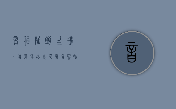 音箱插到主机上屏幕弹出怎么办（音响插起后还是电脑主机在响怎么办），解决音箱连接主机屏幕弹出及音响干扰问题指南，解决音箱连接主机问题及音响干扰指南，屏幕弹出应对方法与音箱正确连接教程，解决音箱连接电脑主机问题及音响干扰指南，屏幕弹出应对方法与音箱正确连接教程
