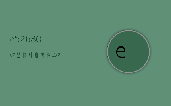 e52680v2主机什么价格（e52680v2性能如何），E5-2680V2主机价格及性能解析，E5-2680V2主机价格与性能全面解析，E5-2680V2主机价格及性能全面解析，深度了解主机性能与市场价格，E5-2680V2主机价格及性能全面深度解析，深度了解主机性能与市场价格。，E5-2680V2主机价格及性能深度解析，全面洞悉市场价格与性能表现，E5-2680V2主机价格与性能深度解析，全面洞悉市场价格与性能表现