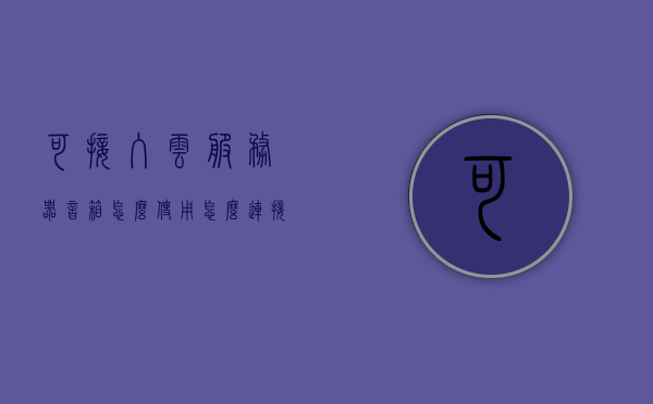 可接入云服务器音箱怎么使用（怎么连接云服务器主机），云服务器音箱接入指南，连接方法与使用教程，云服务器音箱接入指南，连接方法与使用教程全解析，云服务器音箱接入指南，连接方法与使用教程全解析，云服务器音箱接入指南，连接方法与使用教程全面解析