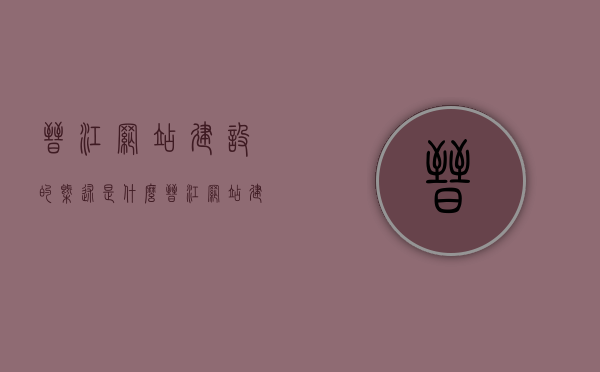晋江网站建设的概述是什么（晋江网站建设的概述是什么呢），晋江网站建设的综合概述，探索晋江网站的构建与发展，晋江网站建设的综合概述，构建历程、发展现状与未来探索，晋江网站建设的综合概述，构建历程、发展现状与未来探索之路。，晋江网站建设的综合概述，构建历程、发展现状与未来探索之路，晋江网站建设的综合概述，构建历程、发展现状与未来探索之路，晋江网站建设的综合概述，构建历程、发展现状与未来探索之路全解析，晋江网站建设的综合概述，构建历程、发展现状与未来探索之路全解析