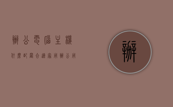 办公电脑主机什么配置合适家用（办公用的主机什么价位的合适），家用办公电脑主机配置推荐及价格区间探讨