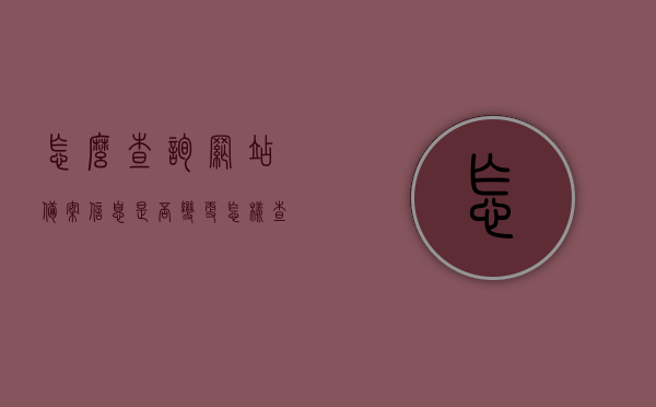 怎么查询网站备案信息是否变更（怎样查询网站备案），如何查询网站备案信息变更及网站备案查询流程，网站备案信息查询与变更流程，如何验证网站备案信息及其变更情况指南
