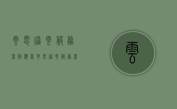 云电脑云服务器供应商（云电脑 云服务器），云电脑与云服务器供应商概览