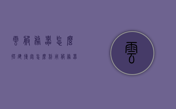 云服务器怎么搭建博客（怎么利用服务器搭建云盘），云服务器搭建博客及云盘指南，步骤与技巧全解析，云服务器搭建博客及云盘指南，步骤、技巧全解析，轻松搭建个人云盘博客！，云服务器搭建博客及云盘指南，步骤、技巧全解析，轻松搭建个人云盘博客系统！，云服务器搭建博客及云盘指南，步骤、技巧全解析，轻松建立个人云盘博客系统！，云服务器搭建博客及云盘指南，个人云盘博客系统的搭建步骤与技巧全解析，云服务器搭建博客及云盘指南，个人云盘博客系统的搭建步骤与技巧全解析