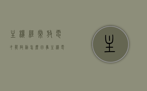 主机经常放电才能启动怎么回事（主机电池放电后开机转了几下就灭了,反复三次），主机反复放电才能启动，原因解析与解决方案，主机反复放电才能启动，原因解析、解决方案及故障探讨，主机反复放电才能启动，原因解析、解决方案与故障探讨全解析，主机反复放电启动问题解析，原因、解决方案与故障探讨全攻略，主机反复放电启动问题解析，原因、解决方案与故障探讨全攻略（附详细解析）