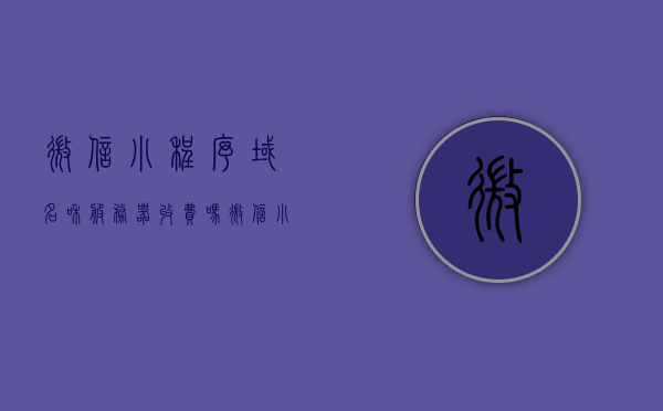 微信小程序域名和服务器收费吗（微信小程序服务器域名可以用网站的吗），微信小程序域名与服务器费用解析，域名可否使用网站？，微信小程序域名与服务器费用解析，域名使用及收费情况探讨，微信小程序域名与服务器费用全解析，域名使用及收费情况探讨，微信小程序域名与服务器费用解析，域名使用及收费情况详解，微信小程序域名与服务器费用详解，域名使用及收费情况探讨，微信小程序域名与服务器费用详解，域名使用及收费情况探讨