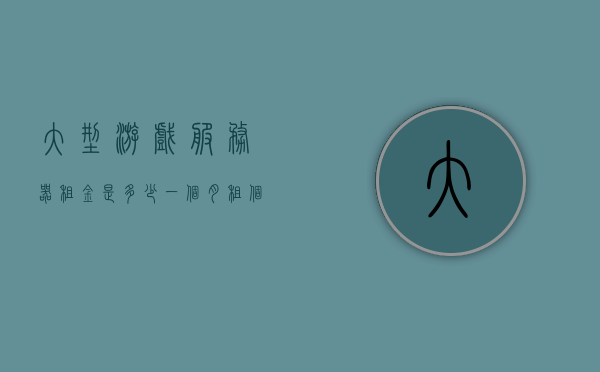 大型游戏服务器租金是多少一个月（租个服务器玩游戏），关于大型游戏服务器的租金，一个月需要多少钱来租服务器玩游戏？，关于大型游戏服务器租金，每月需要多少钱来租服务器玩游戏？