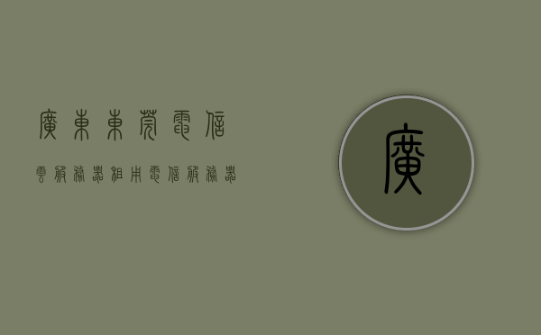 广东东莞电信云服务器租用（电信服务器租用价格），广东东莞电信云服务器租用及价格概览