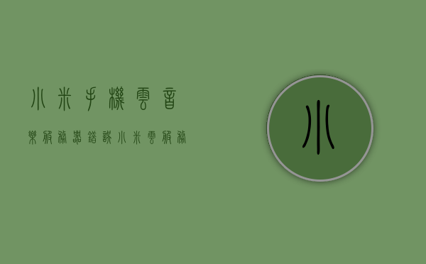 小米手机云音乐服务器错误（小米云服务 音乐），小米手机云音乐服务器故障解析（音乐服务问题），小米手机云音乐服务器故障解析及音乐服务问题探讨，小米手机云音乐服务器故障解析与音乐服务问题探讨，从错误到解决方案的探讨