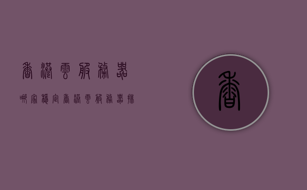 香港云服务器哪家稳定（香港云服务器排名），香港云服务器稳定性对比及排名
