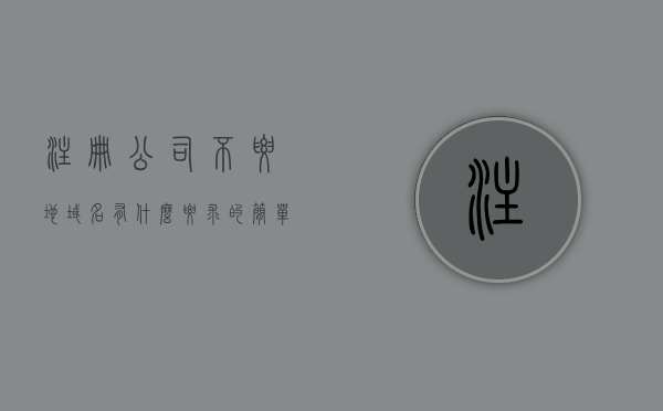 注册公司不要地域名有什么要求的简单介绍，注册公司时地域名的要求及注意事项简介，注册公司时地域名的要求详解，避开误区与注意事项指南，注册公司地域名的要求详解及避开误区指南