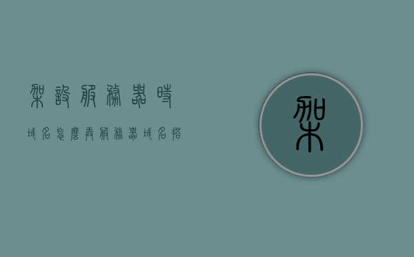 架设服务器时域名怎么弄（服务器域名搭建），服务器域名搭建指南，如何架设服务器并配置域名？，服务器域名搭建全攻略，从架设服务器到配置域名的实用指南，服务器域名搭建全攻略，从架设到配置域名的实用指南，服务器域名搭建全攻略，从架设到配置域名的实用指南