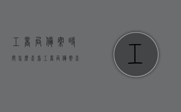 工商局备案时间怎么查看（工商局备案查询官网），如何查询工商局备案时间及官网查询指南，工商局备案时间及查询指南，如何查看官网备案信息？