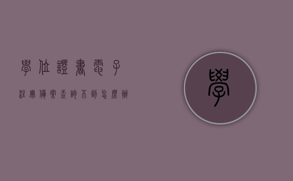 学位证书电子注册备案查询不到怎么办（学位证书电子注册备案表在哪），学位证书电子注册备案查询问题及解决方案（附查询地点），学位证书电子注册备案查询问题解决方案及查询地点指南，查询不到怎么办？附查询地点和备案表位置。