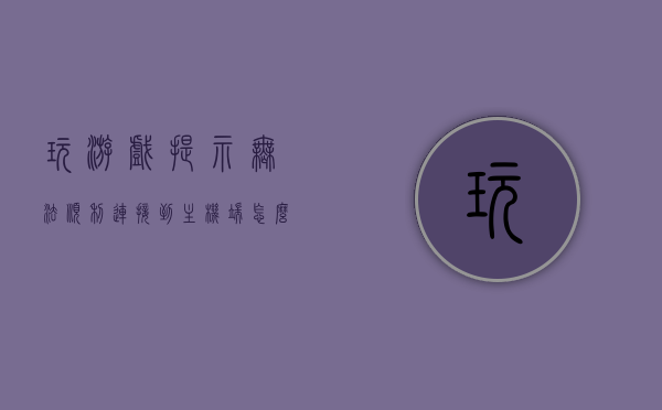 玩游戏提示无法顺利连接到主机端怎么回事儿（玩游戏提示无法顺利连接到主机端怎么回事儿啊），游戏连接问题解析，无法顺利连接到主机端的可能原因与解决方案